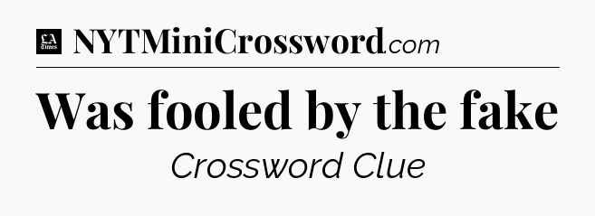 Was fooled by the fake - LA Times Crossword