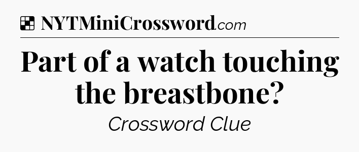 Solution: Part of a watch touching the breastbone - NYT Crossword