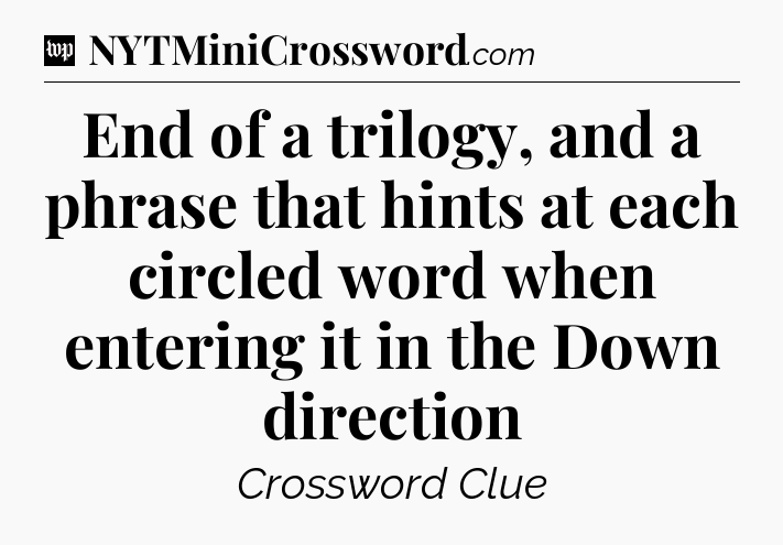 End of a trilogy, and a phrase that hints at each circled word when entering it in the Down direction Crossword Clue