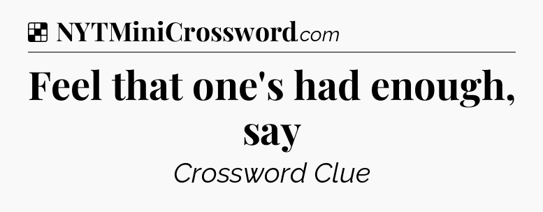 Solution: Feel that one's had enough, say - NYT Crossword
