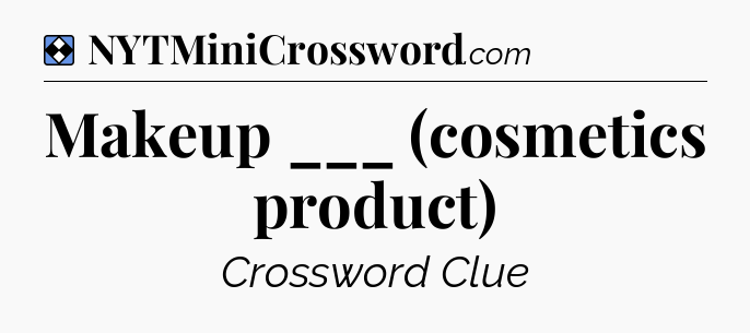 Solution: Makeup ___ (cosmetics product) - NYT Mini Crossword
