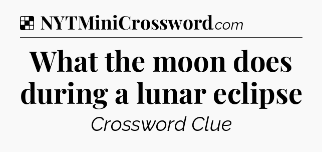 Solution: What the moon does during a lunar eclipse - NYT Crossword