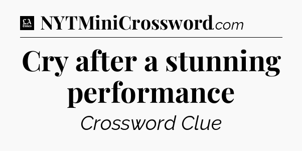 Cry after a stunning performance - LA Times Crossword