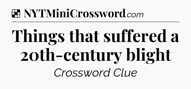 Solution: Things that suffered a 20th-century blight - NYT Crossword