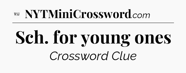 Sch. for young ones - WSJ Crossword