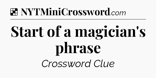 Solution: Start of a magician's phrase - NYT Crossword