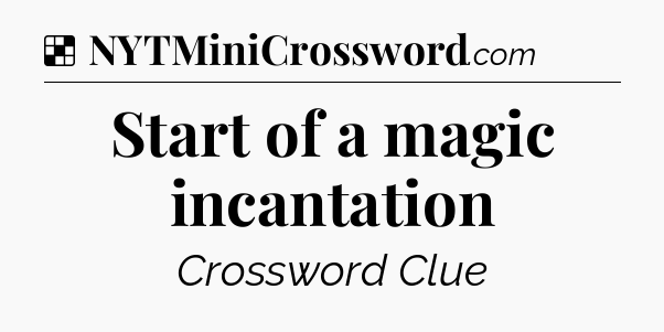 Solution: Start of a magic incantation - NYT Crossword