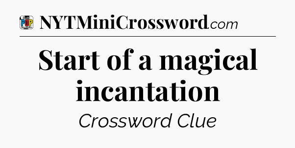 Start of a magical incantation Crossword Clue