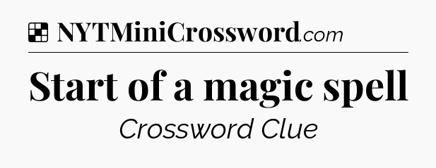 Solution: Start of a magic spell - NYT Crossword