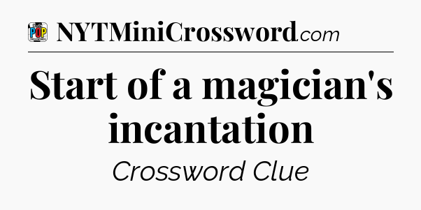 Start of a magician's incantation Crossword Clue
