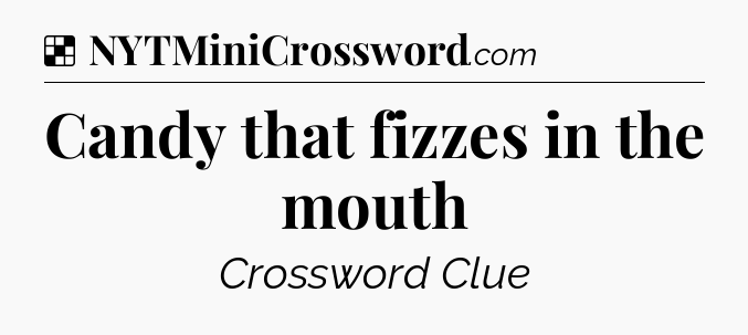 Solution: Candy that fizzes in the mouth - NYT Crossword