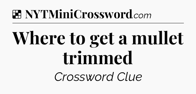 Solution: Where to get a mullet trimmed - NYT Crossword