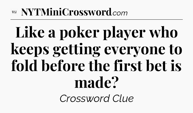 Like a poker player who keeps getting everyone to fold before the first bet is made - WSJ Crossword