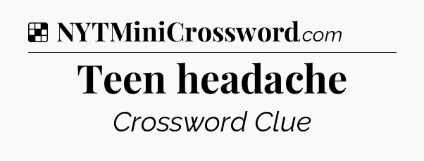 Solution: Teen headache - NYT Crossword