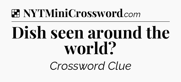 Solution: Dish seen around the world - NYT Crossword