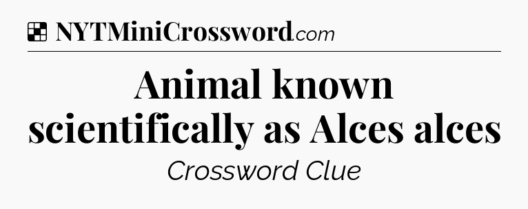 Solution: Animal known scientifically as Alces alces - NYT Crossword