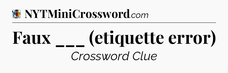 Faux ___ (etiquette error) Crossword Clue