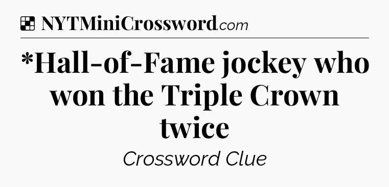 Solution: *Hall-of-Fame jockey who won the Triple Crown twice - NYT Crossword