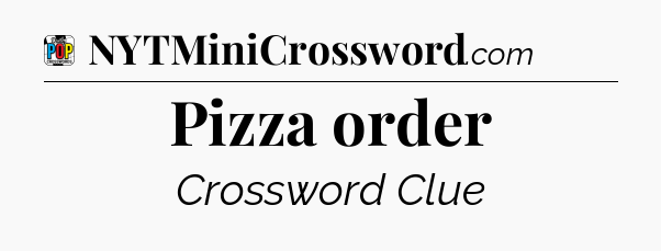 Pizza order Crossword Clue