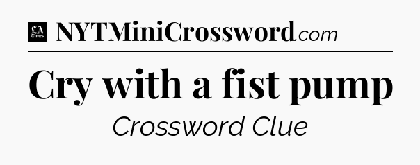Cry with a fist pump - LA Times Crossword