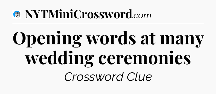 Opening words at many wedding ceremonies Crossword Clue