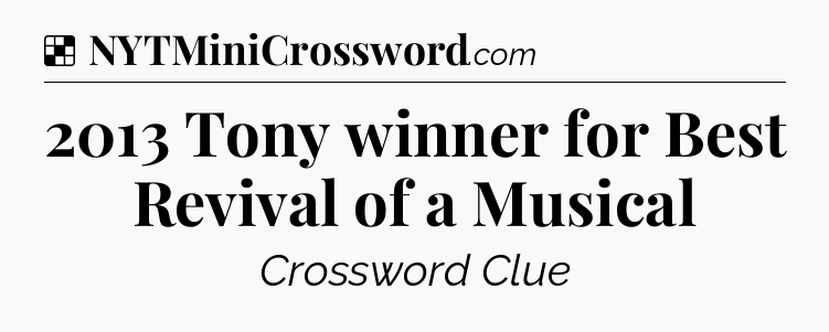 Solution: 2013 Tony winner for Best Revival of a Musical - NYT Crossword
