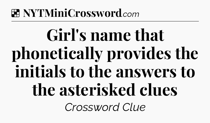 Solution: Girl's name that phonetically provides the initials to the answers to the asterisked clues - NYT Crossword