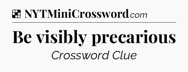 Solution: Be visibly precarious - NYT Crossword