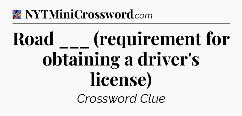 Road ___ (requirement for obtaining a driver's license) Crossword Clue