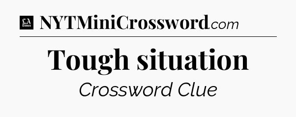 Tough situation - LA Times Crossword