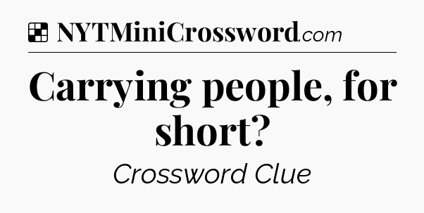 Solution: Carrying people, for short - NYT Crossword