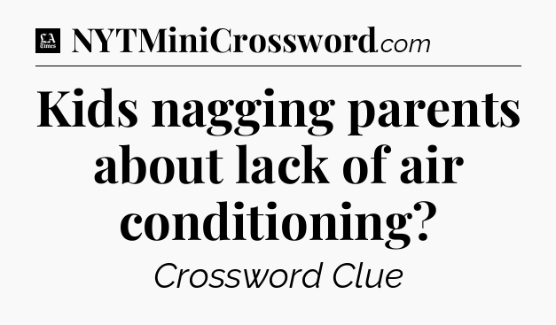 Kids nagging parents about lack of air conditioning - LA Times Crossword