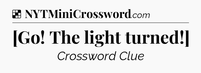 Solution: [Go! The light turned!] - NYT Crossword