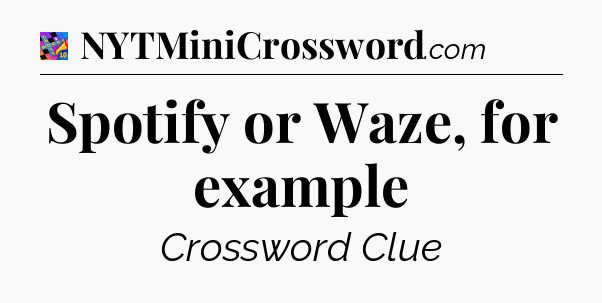 Spotify or Waze, for example Crossword Clue