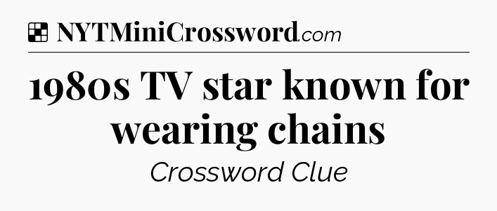 Solution: 1980s TV star known for wearing chains - NYT Crossword