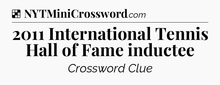 Solution: 2011 International Tennis Hall of Fame inductee - NYT Crossword