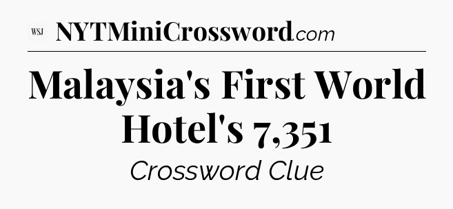 Malaysia's First World Hotel's 7,351 - WSJ Crossword