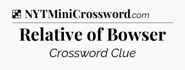 Solution: Relative of Bowser - NYT Crossword