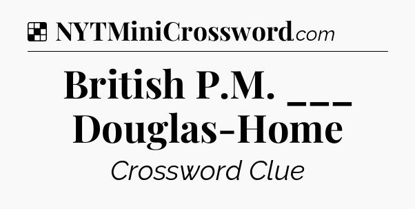 Solution: British P.M. ___ Douglas-Home - NYT Crossword