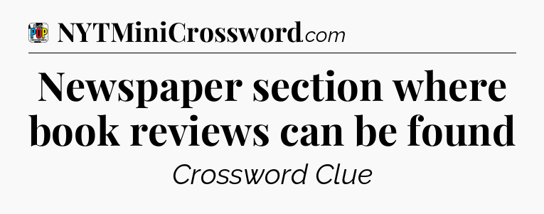 Newspaper section where book reviews can be found Crossword Clue
