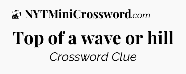 Top of a wave or hill - Daily Themed Classic Crossword
