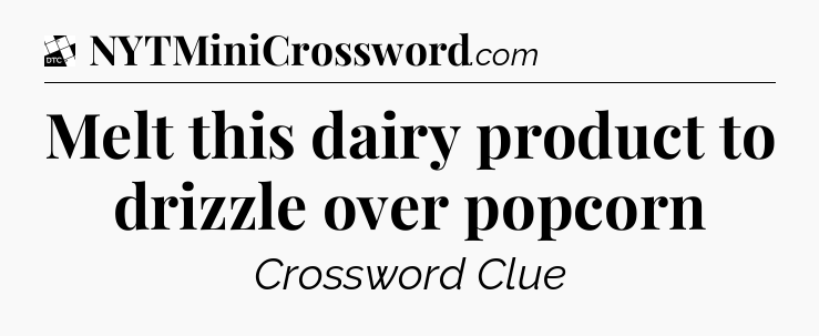 Melt this dairy product to drizzle over popcorn - Daily Themed Classic Crossword