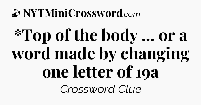 *Top of the body ... or a word made by changing one letter of 19a - Daily Themed Classic Crossword