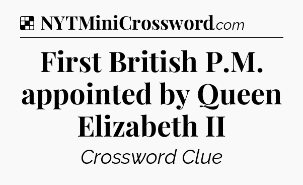Solution: First British P.M. appointed by Queen Elizabeth II - NYT Crossword