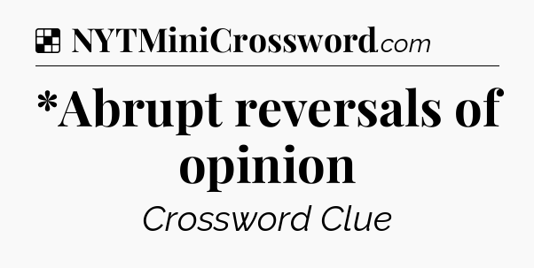 Solution: *Abrupt reversals of opinion - NYT Crossword