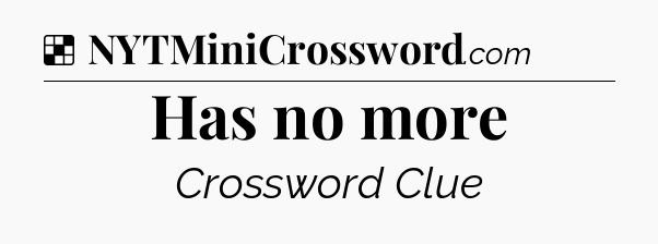 Solution: Has no more - NYT Crossword
