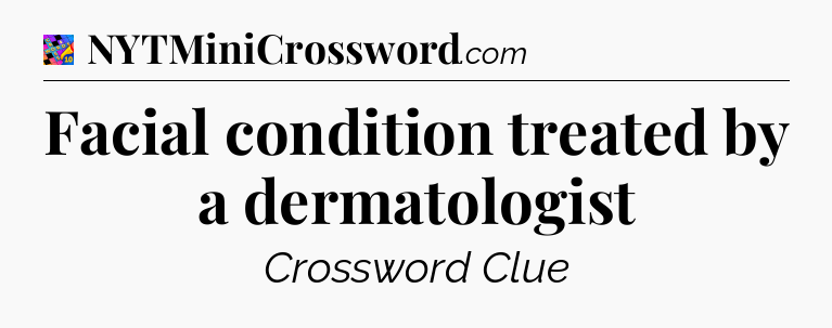 Facial condition treated by a dermatologist Crossword Clue