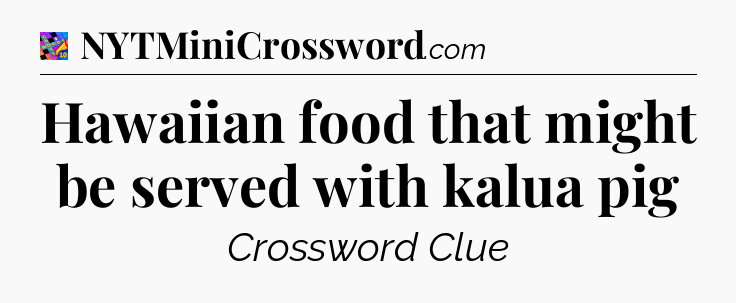 Hawaiian food that might be served with kalua pig Crossword Clue