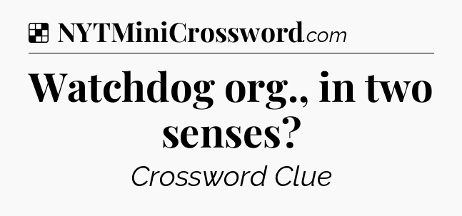 Solution: Watchdog org., in two senses - NYT Crossword