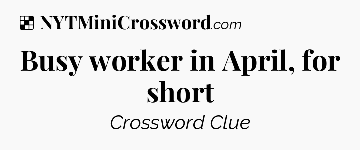 Solution: Busy worker in April, for short - NYT Crossword